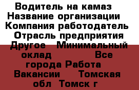 Водитель на камаз › Название организации ­ Компания-работодатель › Отрасль предприятия ­ Другое › Минимальный оклад ­ 35 000 - Все города Работа » Вакансии   . Томская обл.,Томск г.